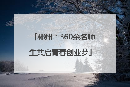 郴州：360余名师生共启青春创业梦