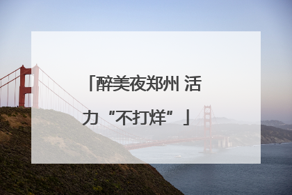 醉美夜郑州 活力“不打烊”