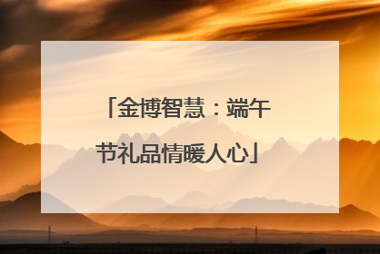 金博智慧：端午节礼品情暖人心