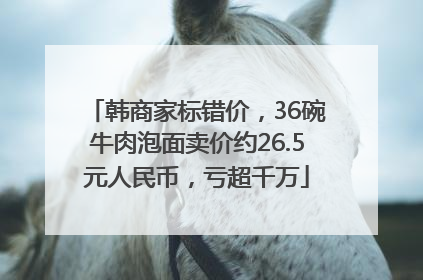 韩商家标错价，36碗牛肉泡面卖价约26.5元人民币，亏超千万