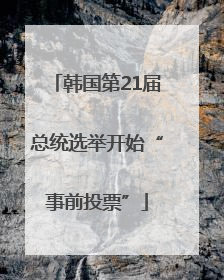 韩国第21届总统选举开始“事前投票”