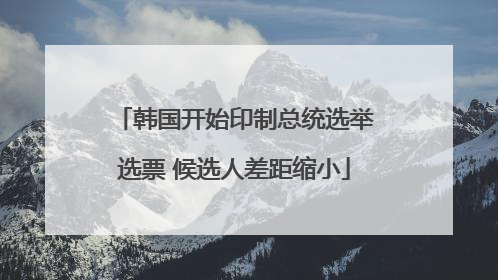 韩国开始印制总统选举选票 候选人差距缩小
