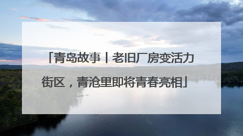 青岛故事丨老旧厂房变活力街区，青沧里即将青春亮相