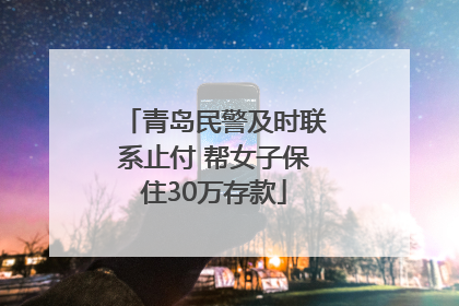 青岛民警及时联系止付 帮女子保住30万存款