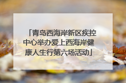 青岛西海岸新区疾控中心举办爱上西海岸健康人生行第六场活动