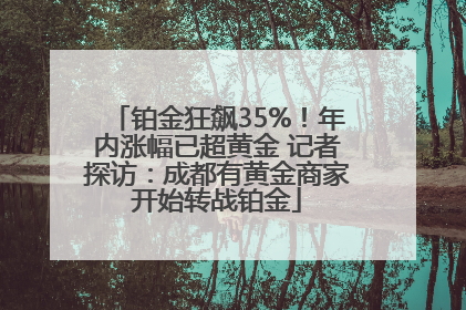 铂金狂飙35%！年内涨幅已超黄金 记者探访：成都有黄金商家开始转战铂金