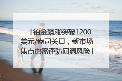 铂金飙涨突破1200美元/盎司关口，新市场焦点也需谨防回调风险