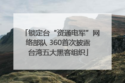 锁定台“资通电军”网络部队 360首次披露台湾五大黑客组织