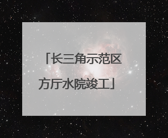 长三角示范区方厅水院竣工
