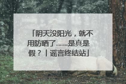阴天没阳光，就不用防晒了……是真是假？丨谣言终结站