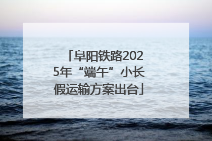 阜阳铁路2025年“端午”小长假运输方案出台
