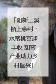 阳新三溪镇上余村：水蜜桃喜迎丰收 甜蜜产业助力乡村振兴