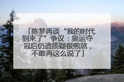 陈梦再谈“我的时代到来了”争议：奥运夺冠后仍遭质疑很煎熬，不敢再这么说了