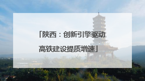 陕西：创新引擎驱动高铁建设提质增速
