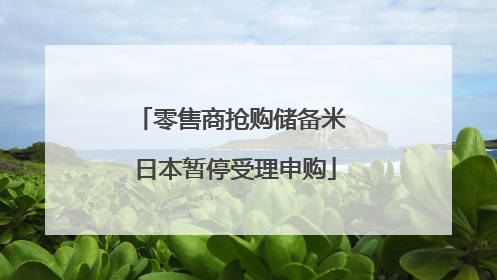 零售商抢购储备米 日本暂停受理申购