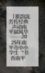 雅韵流芳传经典 声动南平展风华——2025年南平市中小学生“书香南平 经典传诵”中华经典诗文朗诵决赛圆满举行