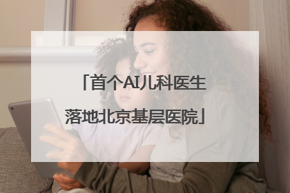 首个AI儿科医生落地北京基层医院