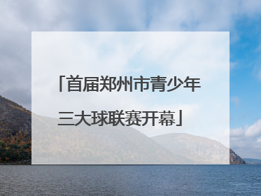 首届郑州市青少年三大球联赛开幕