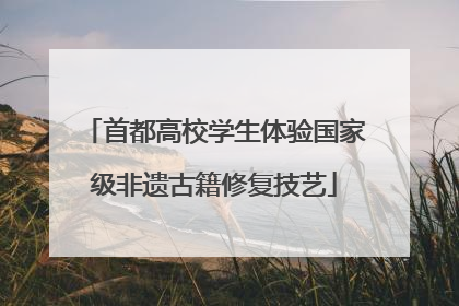 首都高校学生体验国家级非遗古籍修复技艺