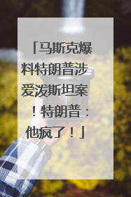 马斯克爆料特朗普涉爱泼斯坦案！特朗普：他疯了！