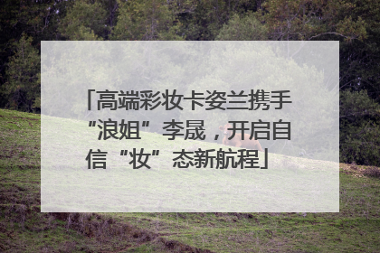 高端彩妆卡姿兰携手“浪姐”李晟，开启自信“妆”态新航程