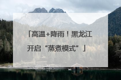 高温+降雨！黑龙江开启“蒸煮模式”