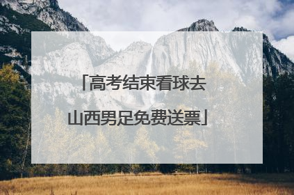 高考结束看球去 山西男足免费送票