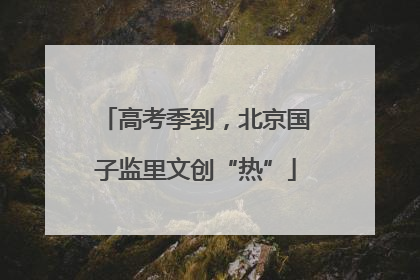 高考季到，北京国子监里文创“热”