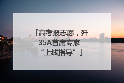 高考报志愿，歼-35A首席专家“上线指导”