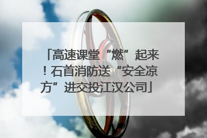 高速课堂“燃”起来！石首消防送“安全凉方”进交投江汉公司