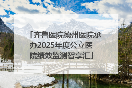 齐鲁医院德州医院承办2025年度公立医院绩效监测智享汇
