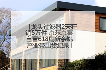 龙头过滤器2天狂销5万件 京东京喜自营618刷新余姚产业带出货纪录