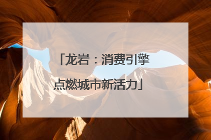 龙岩：消费引擎点燃城市新活力