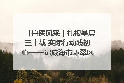 鲁医风采｜扎根基层三十载 实际行动践初心——记威海市环翠区鲸园社区卫生服务中心主任梁永江