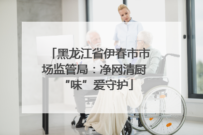 黑龙江省伊春市市场监管局：净网清厨 “味”爱守护