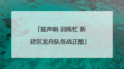 鼓声响 训练忙 新建区龙舟队备战正酣