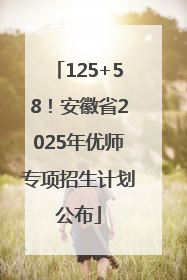 125+58！安徽省2025年优师专项招生计划公布