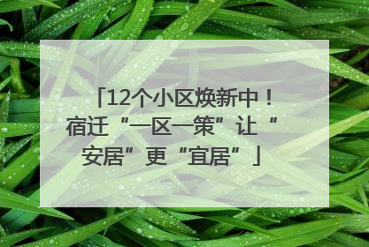 12个小区焕新中！宿迁“一区一策”让“安居”更“宜居”