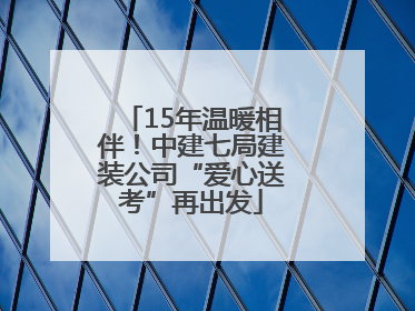 15年温暖相伴！中建七局建装公司“爱心送考”再出发