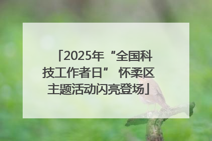2025年“全国科技工作者日” 怀柔区主题活动闪亮登场
