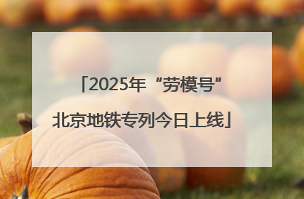 2025年“劳模号”北京地铁专列今日上线