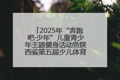 2025年“奔跑吧·少年”儿童青少年主题健身活动暨陕西省第五届少儿体育嘉年华活动启动