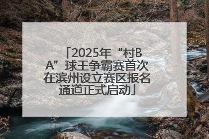 2025年“村BA”球王争霸赛首次在滨州设立赛区报名通道正式启动