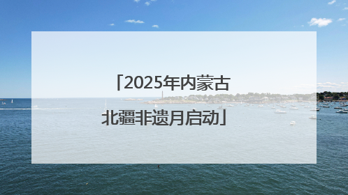 2025年内蒙古北疆非遗月启动