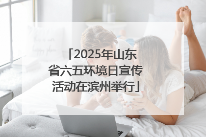 2025年山东省六五环境日宣传活动在滨州举行