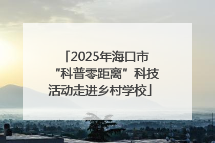 2025年海口市“科普零距离”科技活动走进乡村学校