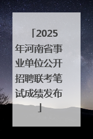 2025年河南省事业单位公开招聘联考笔试成绩发布