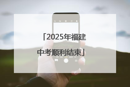 2025年福建中考顺利结束