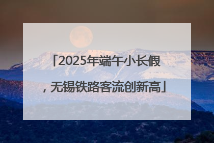 2025年端午小长假，无锡铁路客流创新高