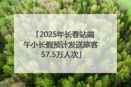 2025年长春站端午小长假预计发送旅客57.5万人次